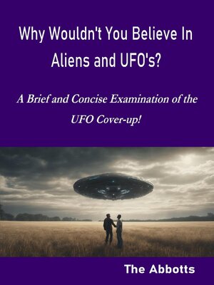 cover image of Why Wouldn't You Believe In Aliens and UFO's?--A Brief and Concise Examination of the UFO Cover-up!